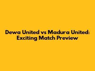 Dewa United vs Madura United: Exciting Match Preview