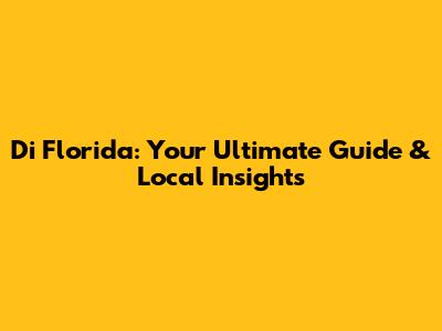 Di Florida: Your Ultimate Guide & Local Insights