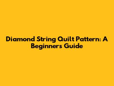 Diamond String Quilt Pattern: A Beginner's Guide