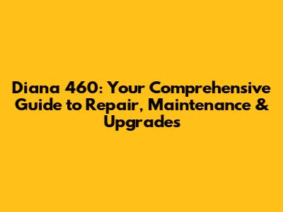 Diana 460: Your Comprehensive Guide to Repair, Maintenance & Upgrades