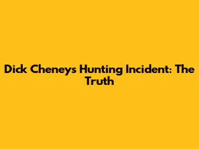 Dick Cheney's Hunting Incident: The Truth