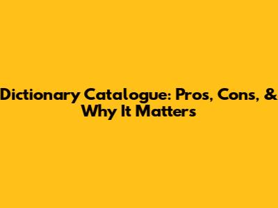 Dictionary Catalogue: Pros, Cons, & Why It Matters