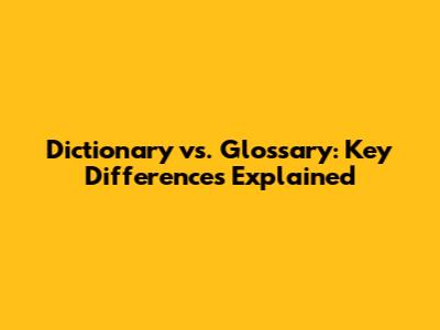 Dictionary vs. Glossary: Key Differences Explained