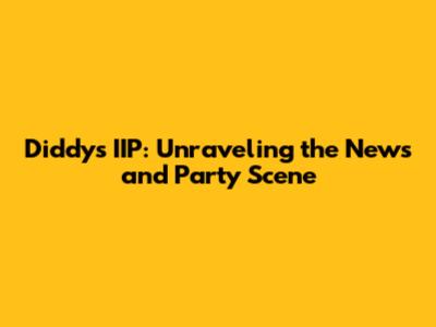 Diddy's IIP: Unraveling the News and Party Scene