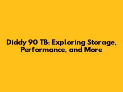 Diddy 90 TB: Exploring Storage, Performance, and More