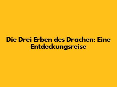 Die Drei Erben des Drachen: Eine Entdeckungsreise