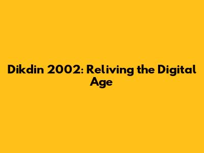 Dikdin 2002: Reliving the Digital Age