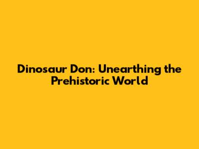 Dinosaur Don: Unearthing the Prehistoric World