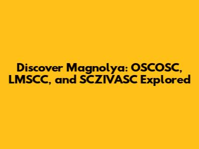 Discover Magnolya: OSCOSC, LMSCC, and SCZIVASC Explored