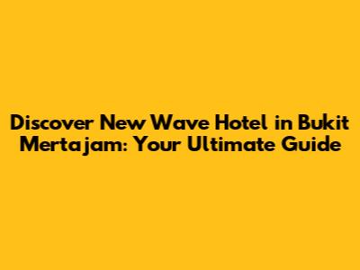 Discover New Wave Hotel in Bukit Mertajam: Your Ultimate Guide