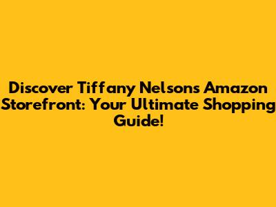 Discover Tiffany Nelson's Amazon Storefront: Your Ultimate Shopping Guide!