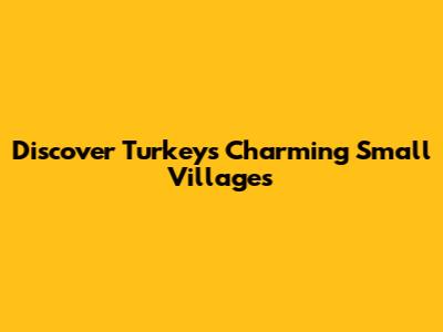 Discover Turkey's Charming Small Villages