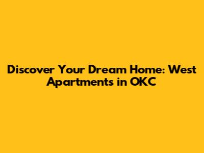Discover Your Dream Home: West Apartments in OKC