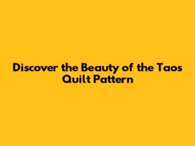 Discover the Beauty of the Taos Quilt Pattern