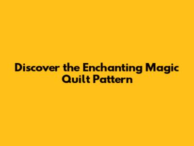 Discover the Enchanting Magic Quilt Pattern