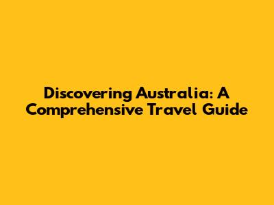 Discovering Australia: A Comprehensive Travel Guide