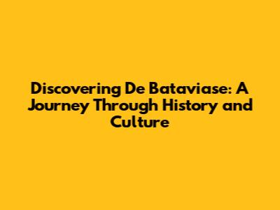 Discovering De Bataviase: A Journey Through History and Culture