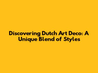 Discovering Dutch Art Deco: A Unique Blend of Styles