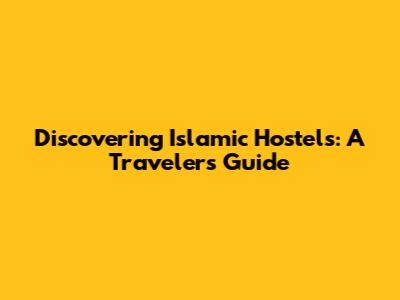 Discovering Islamic Hostels: A Traveler's Guide