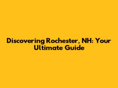 Discovering Rochester, NH: Your Ultimate Guide