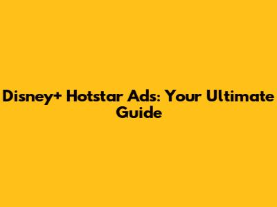 Disney+ Hotstar Ads: Your Ultimate Guide