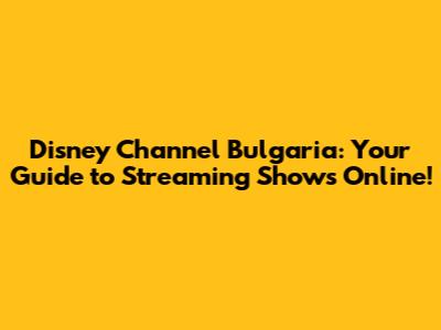 Disney Channel Bulgaria: Your Guide to Streaming Shows Online!