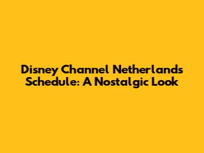 Disney Channel Netherlands Schedule: A Nostalgic Look
