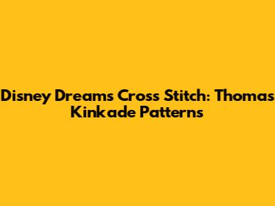Disney Dreams Cross Stitch: Thomas Kinkade Patterns