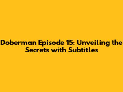 Doberman Episode 15: Unveiling the Secrets with Subtitles