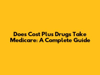Does Cost Plus Drugs Take Medicare: A Complete Guide