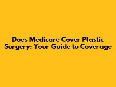 Does Medicare Cover Plastic Surgery: Your Guide to Coverage