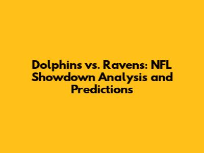 Dolphins vs. Ravens: NFL Showdown Analysis and Predictions