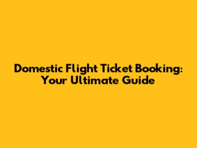 Domestic Flight Ticket Booking: Your Ultimate Guide