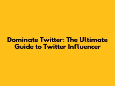 Dominate Twitter: The Ultimate Guide to Twitter Influencer