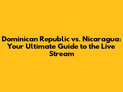 Dominican Republic vs. Nicaragua: Your Ultimate Guide to the Live Stream
