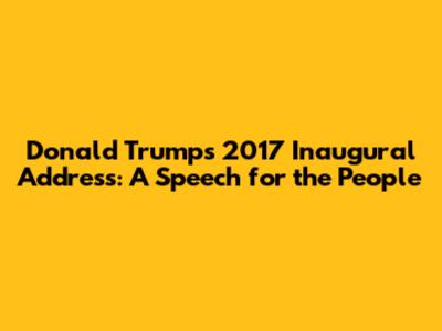 Donald Trump's 2017 Inaugural Address: A Speech for the People