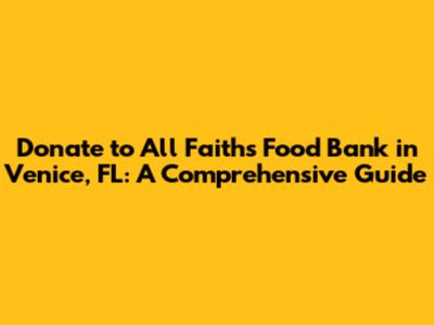 Donate to All Faiths Food Bank in Venice, FL: A Comprehensive Guide