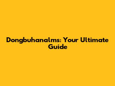 Dongbuhanalms: Your Ultimate Guide