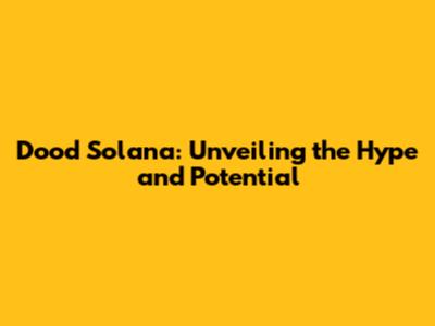 Dood Solana: Unveiling the Hype and Potential