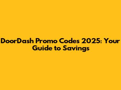 DoorDash Promo Codes 2025: Your Guide to Savings