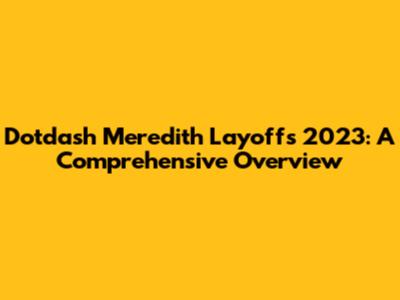Dotdash Meredith Layoffs 2023: A Comprehensive Overview