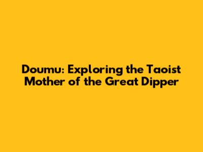 Doumu: Exploring the Taoist Mother of the Great Dipper