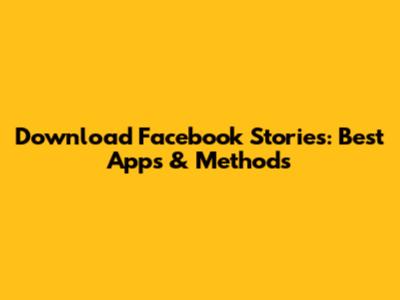 Download Facebook Stories: Best Apps & Methods