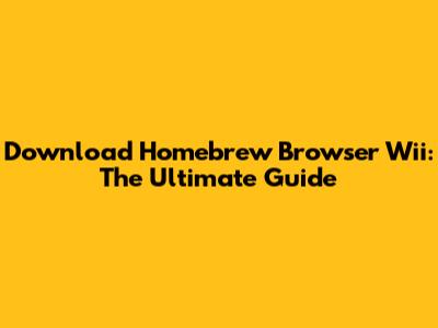 Download Homebrew Browser Wii: The Ultimate Guide
