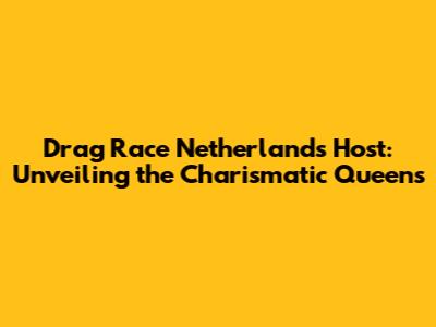 Drag Race Netherlands Host: Unveiling the Charismatic Queens
