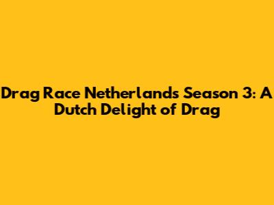 Drag Race Netherlands Season 3: A Dutch Delight of Drag