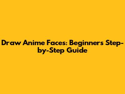 Draw Anime Faces: Beginner's Step-by-Step Guide