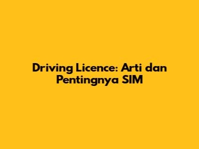 Driving Licence: Arti dan Pentingnya SIM