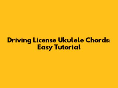 Driving License Ukulele Chords: Easy Tutorial