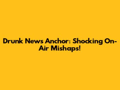 Drunk News Anchor: Shocking On-Air Mishaps!